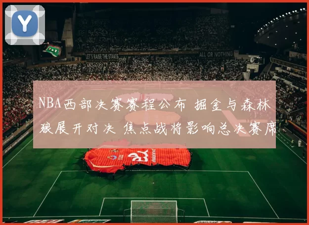 NBA西部决赛赛程公布 掘金与森林狼展开对决 焦点战将影响总决赛席位