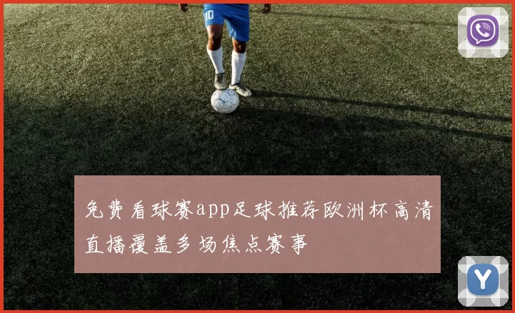免费看球赛app足球推荐欧洲杯高清直播覆盖多场焦点赛事