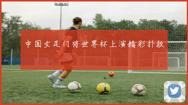 中国女足门将世界杯上演精彩扑救