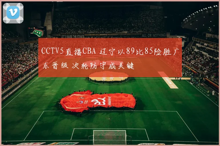 CCTV5直播CBA 辽宁以89比85险胜广东晋级 次轮防守成关键