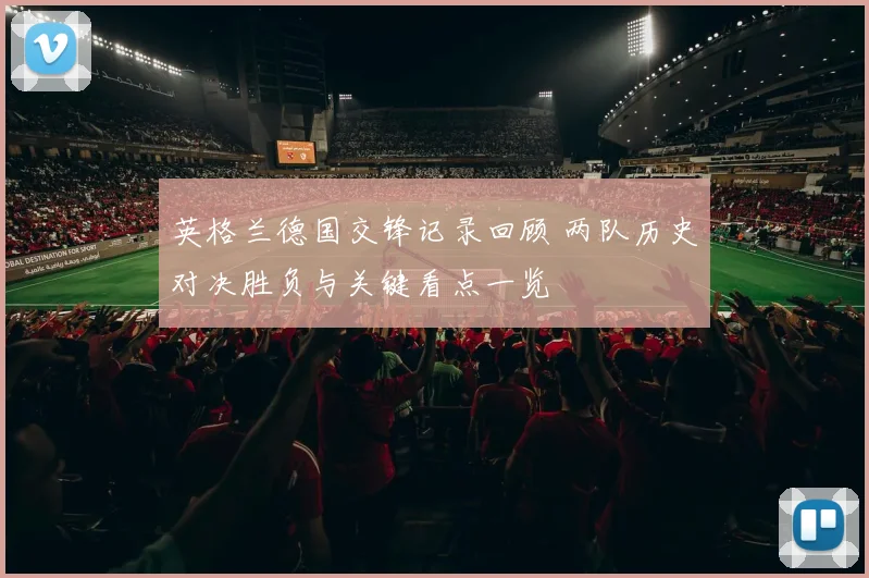 英格兰德国交锋记录回顾 两队历史对决胜负与关键看点一览