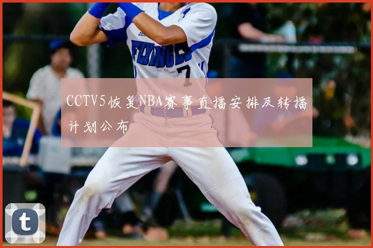 CCTV5恢复NBA赛事直播安排及转播计划公布