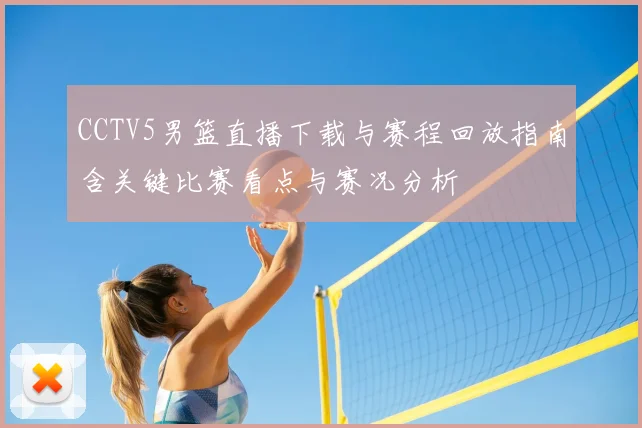 CCTV5男篮直播下载与赛程回放指南含关键比赛看点与赛况分析