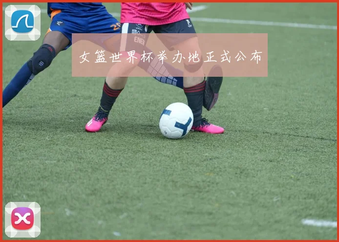 女篮世界杯举办地正式公布