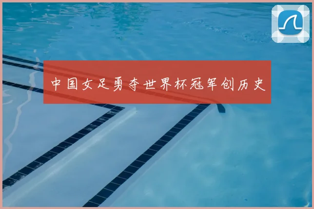 中国女足勇夺世界杯冠军创历史
