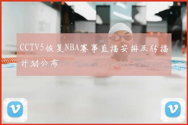 CCTV5恢复NBA赛事直播安排及转播计划公布