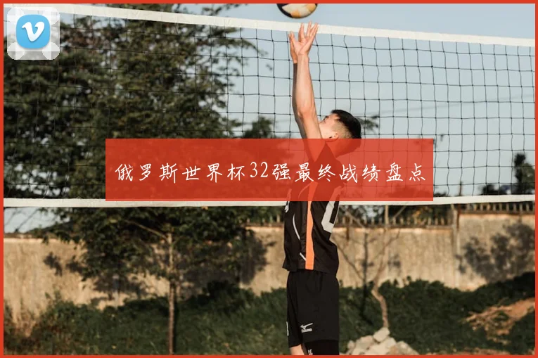 俄罗斯世界杯32强最终战绩盘点