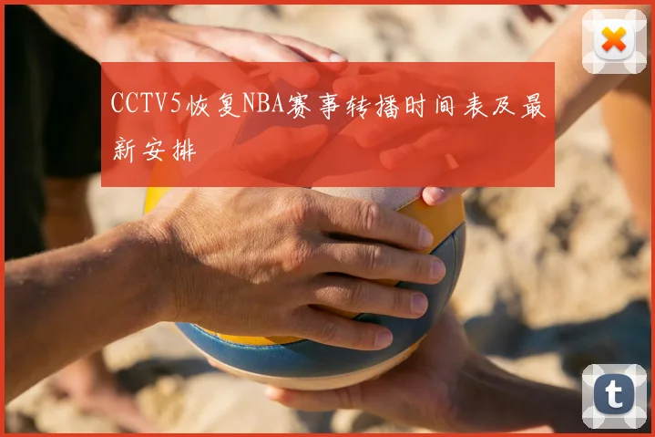 CCTV5恢复NBA赛事转播时间表及最新安排
