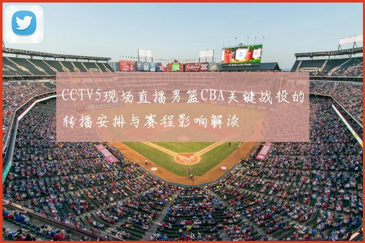 CCTV5现场直播男篮CBA关键战役的转播安排与赛程影响解读