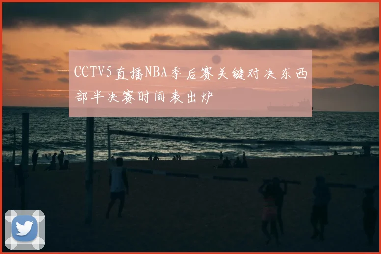 CCTV5直播NBA季后赛关键对决东西部半决赛时间表出炉