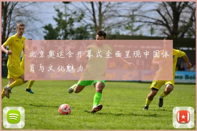 北京奥运会开幕式全面呈现中国体育与文化魅力