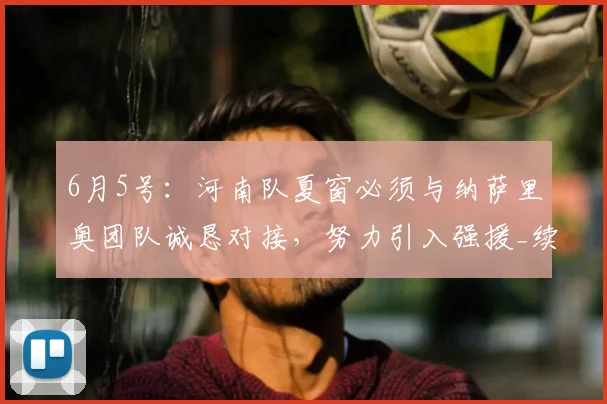 6月5号:河南队夏窗必须与纳萨里奥团队诚恳对接,努力引入强援_续约_战术_核心