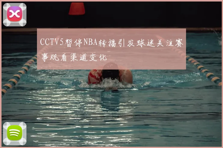 CCTV5暂停NBA转播引发球迷关注赛事观看渠道变化