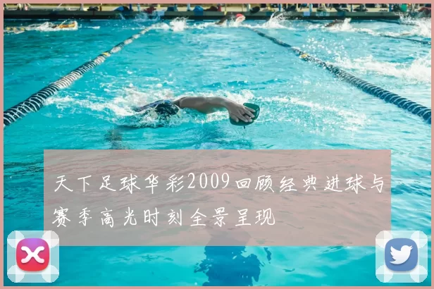 天下足球华彩2009回顾经典进球与赛季高光时刻全景呈现
