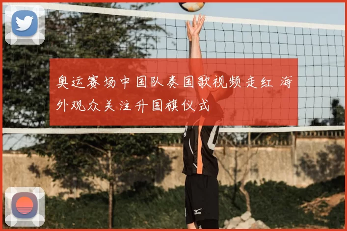 奥运赛场中国队奏国歌视频走红 海外观众关注升国旗仪式