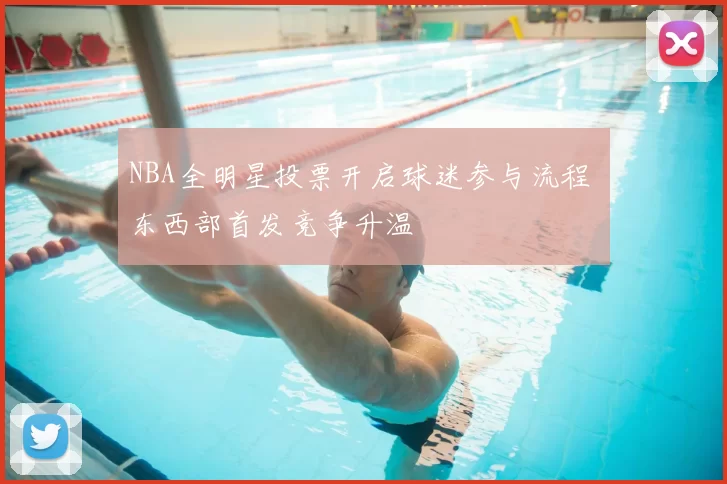 NBA全明星投票开启球迷参与流程 东西部首发竞争升温
