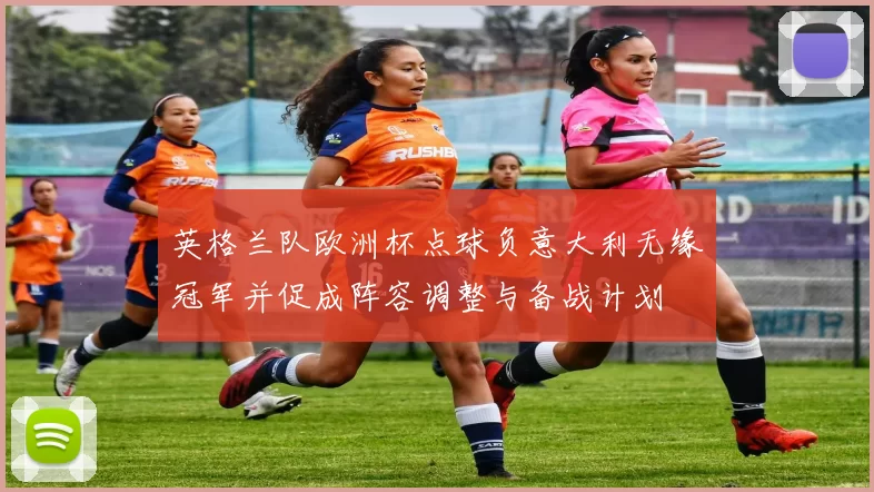 英格兰队欧洲杯点球负意大利无缘冠军并促成阵容调整与备战计划