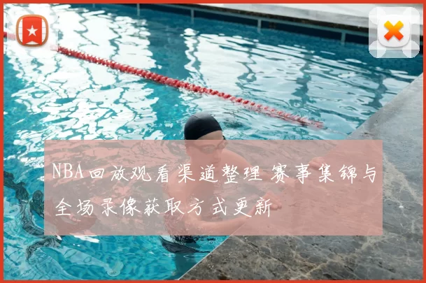 NBA回放观看渠道整理 赛事集锦与全场录像获取方式更新