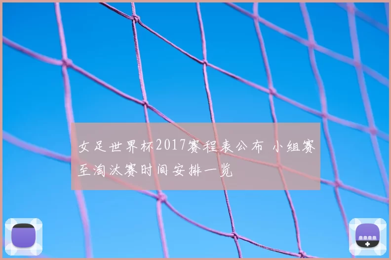女足世界杯2017赛程表公布 小组赛至淘汰赛时间安排一览
