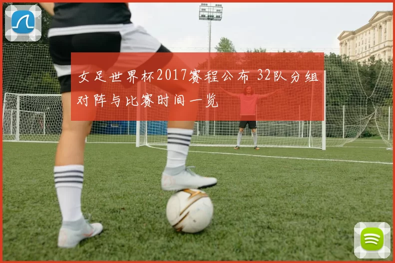 女足世界杯2017赛程公布 32队分组对阵与比赛时间一览
