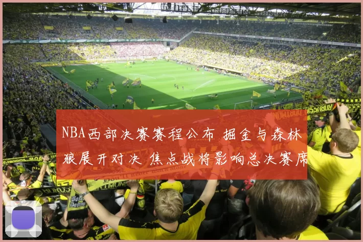 NBA西部决赛赛程公布 掘金与森林狼展开对决 焦点战将影响总决赛席位