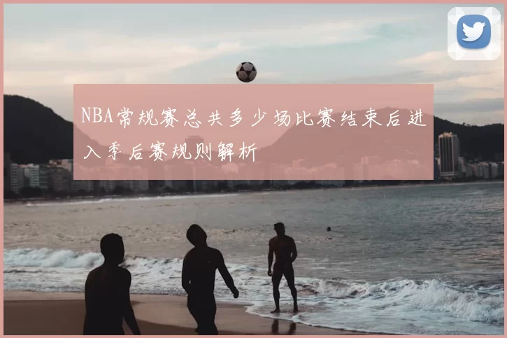 NBA常规赛总共多少场比赛结束后进入季后赛规则解析