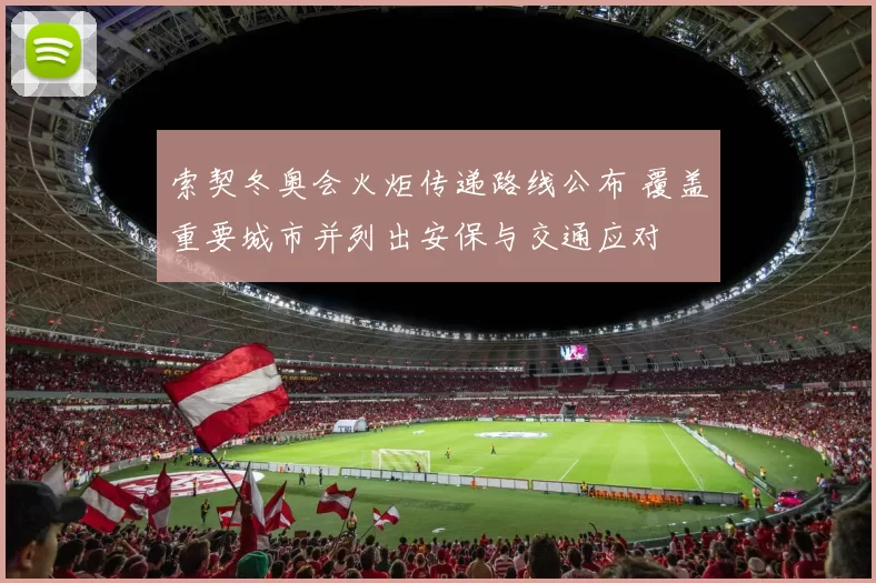 索契冬奥会火炬传递路线公布 覆盖重要城市并列出安保与交通应对