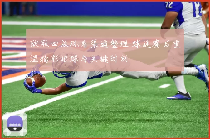 欧冠回放观看渠道整理 球迷赛后重温精彩进球与关键时刻